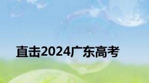 直击2024广东高考