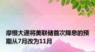 摩根大通将美联储首次降息的预期从7月改为11月