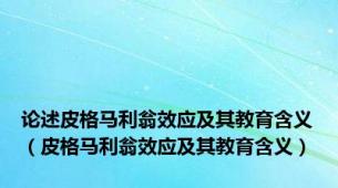 论述皮格马利翁效应及其教育含义（皮格马利翁效应及其教育含义）