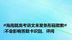 #海南就高考语文未发条形码致歉# :不会影响答题卡识别、评阅