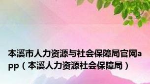 本溪市人力资源与社会保障局官网app（本溪人力资源社会保障局）