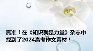 真准！在《知识就是力量》杂志中找到了2024高考作文素材！