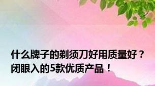 什么牌子的剃须刀好用质量好？闭眼入的5款优质产品！