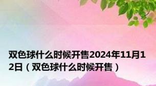 双色球什么时候开售2024年11月12日（双色球什么时候开售）