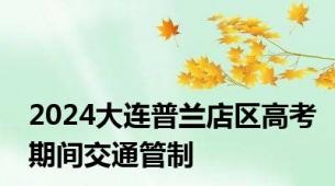 2024大连普兰店区高考期间交通管制