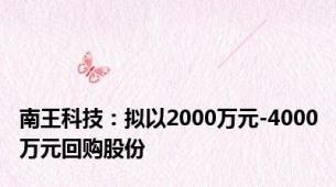 南王科技：拟以2000万元-4000万元回购股份