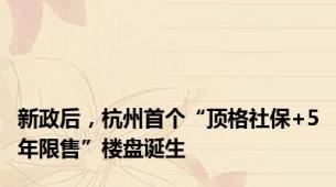 新政后，杭州首个“顶格社保+5年限售”楼盘诞生