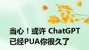 当心！或许 ChatGPT 已经PUA你很久了