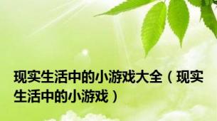 现实生活中的小游戏大全（现实生活中的小游戏）