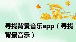 寻找背景音乐app（寻找背景音乐）