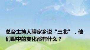 总台主持人聊家乡说“三北”，他们眼中的变化都有什么？