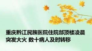 重庆黔江民族医院住院部顶楼凌晨突发大火 数十病人及时转移