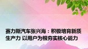 赛力斯汽车张兴海：积极培育新质生产力 以用户为根夯实核心能力