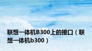 联想一体机B300上的接口（联想一体机b300）