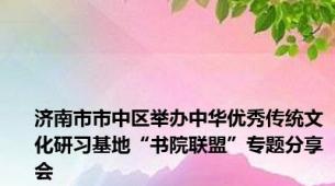 济南市市中区举办中华优秀传统文化研习基地“书院联盟”专题分享会