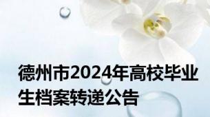 德州市2024年高校毕业生档案转递公告