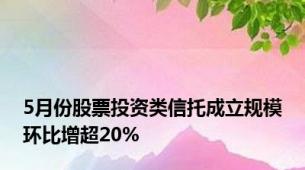 5月份股票投资类信托成立规模环比增超20%