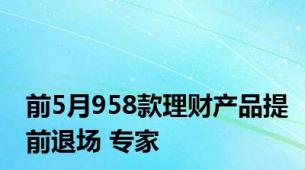 前5月958款理财产品提前退场 专家