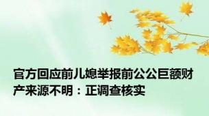 官方回应前儿媳举报前公公巨额财产来源不明：正调查核实