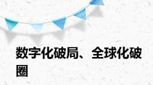 数字化破局、全球化破圈