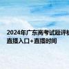 2024年广东高考试题评析汇总 直播入口+直播时间