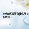 dnf光辉魔石有什么用（光辉魔石碎片）