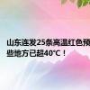 山东连发25条高温红色预警，这些地方已超40℃！