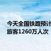 今天全国铁路预计发送旅客1260万人次