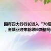 国有四大行行长进入“70后”时代，金融业迎来新思维新格局