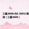 三星3600c与S 3601C有什么区别（三星3600）