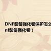 DNF装备强化卷保护怎么用（dnf装备强化卷）