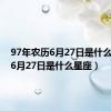 97年农历6月27日是什么星座（6月27日是什么星座）