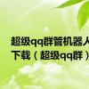 超级qq群管机器人安卓下载（超级qq群）