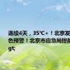 连续4天，35℃+！北京发布高温黄色预警！北京市应急局提醒>>