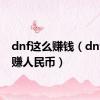 dnf这么赚钱（dnf怎么赚人民币）