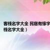 客栈名字大全 民宿有缘字的（客栈名字大全）