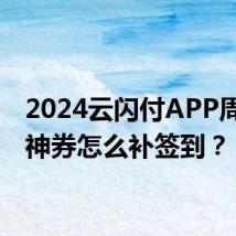 2024云闪付APP周周抢神券怎么补签到？