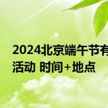 2024北京端午节有哪些活动 时间+地点