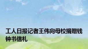 工人日报记者王伟向母校捐赠钱钟书信札