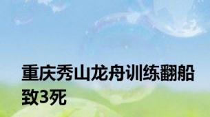 重庆秀山龙舟训练翻船致3死