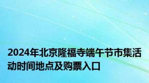 2024年北京隆福寺端午节市集活动时间地点及购票入口