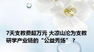 7天支教费超万元 大凉山沦为支教研学产业链的“公益秀场”？