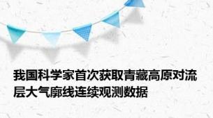 我国科学家首次获取青藏高原对流层大气廓线连续观测数据