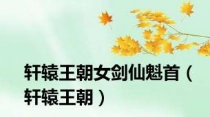 轩辕王朝女剑仙魁首（轩辕王朝）