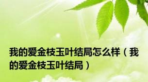 我的爱金枝玉叶结局怎么样（我的爱金枝玉叶结局）