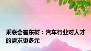 乘联会崔东树：汽车行业对人才的需求更多元