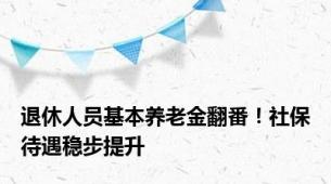 退休人员基本养老金翻番！社保待遇稳步提升