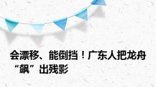 会漂移、能倒挡！广东人把龙舟“飙”出残影