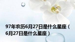 97年农历6月27日是什么星座（6月27日是什么星座）