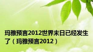 玛雅预言2012世界末日已经发生了（玛雅预言2012）